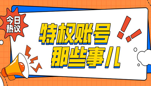 揭秘特权账号潜在风险，你中招了吗？