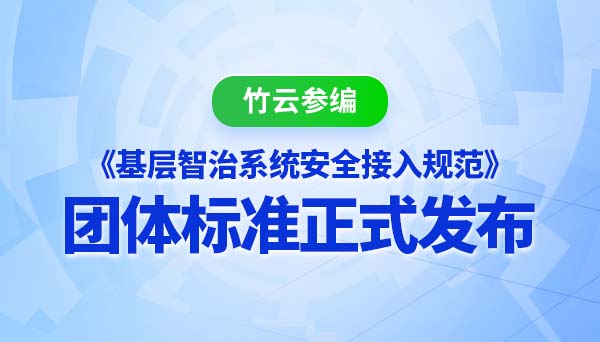 创新领航 | 竹云参编《基层智治系统安全接入规范》团体标准正式发布！